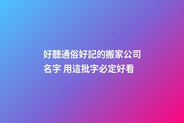 好聽通俗好記的搬家公司名字 用這批字必定好看-第1張-公司起名-玄機派